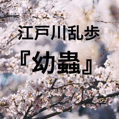 朗読：江戸川乱歩　随筆『幼蟲』