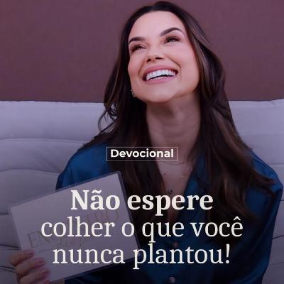 NÃO ESPERE COLHER O QUE VOCÊ NUNCA PLANTOU!