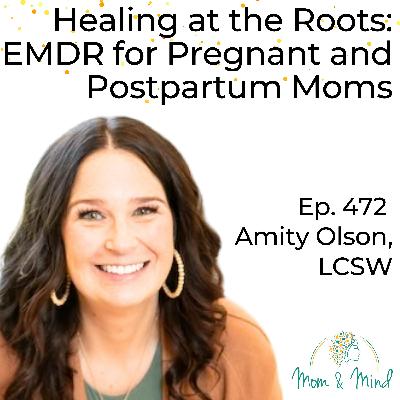 472: Healing at the Roots: EMDR for Pregnant and Postpartum Moms with Amity Olson, LCSW 472: Healing at the Roots: EMDR for Pregnant and Postpartum Moms with Amity Olson, LCSW