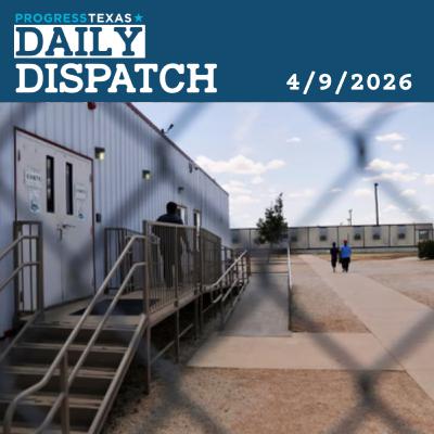 Daily Dispatch 4/9/26: Deplorably Inhumane Conditions Still Exist In Texas' ICE Lockups, And More