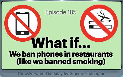 What if... we banned phones in restaurants (like we banned smoking) - ThrowForward Thursday 185