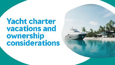Yacht Charter Vacations and Ownership Considerations