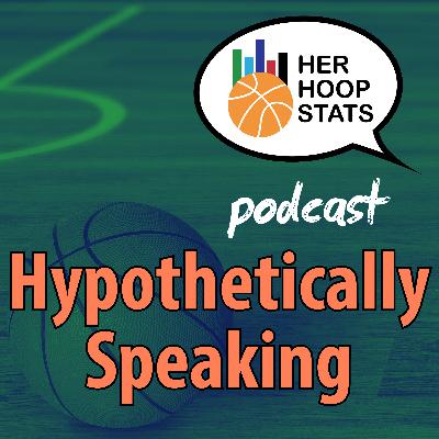 Hypothetically Speaking | The Her Hoop Stats Podcast
