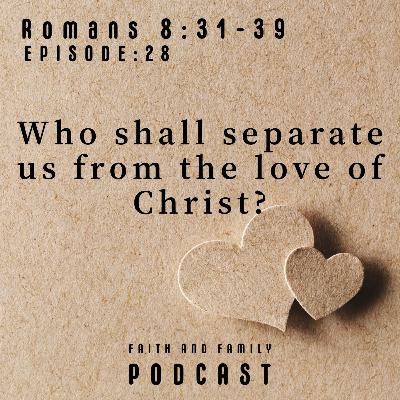 Episode 28: Who shall separate us from the love of Christ? Romans 8:31-39 (Bible study)