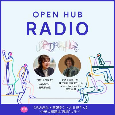 118.【地方創生×博報堂ケトル日野さん】企業の課題は“現場”に学べ 118.【地方創生×博報堂ケトル日野さん】企業の課題は“現場”に学べ