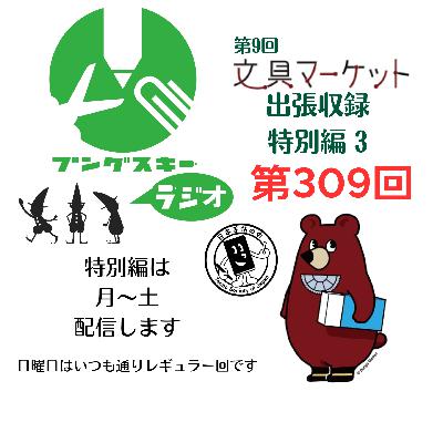第309回「特別編　文具マーケット9 出張収録3」