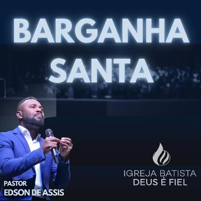 BARGANHA SANTA | PR. EDSON DE ASSIS
