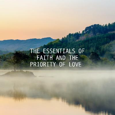 The Essentials Of Faith And The Priority Of Love The Essentials Of Faith And The Priority Of Love