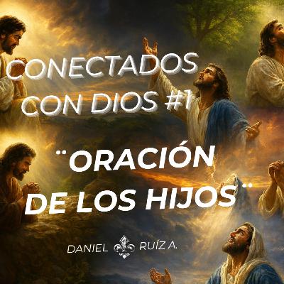 Conectados con Dios #1 - La oración de los Hijos de Dios - Daniel Ruíz A.