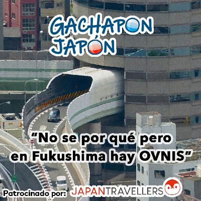 Gachapon Japón - "No sé por qué pero en Fukushima hay OVNIS"