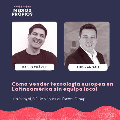 Cómo vender tecnología europea en Latinoamérica sin equipo local - Luis Yangali, VP de Ventas en Escher Group