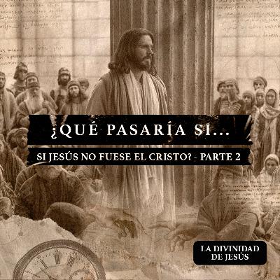 ¿Qué pasaría si Jesús no fuese el Cristo? Parte 2 ¿Qué pasaría si Jesús no fuese el Cristo? Parte 2