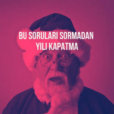 163. Bu Soruları Sormadan Yılı Kapatma!