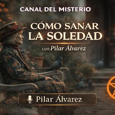 Cómo sanar la soledad desde el alma | Pilar Álvarez | Canal del Misterio 454- 21x11