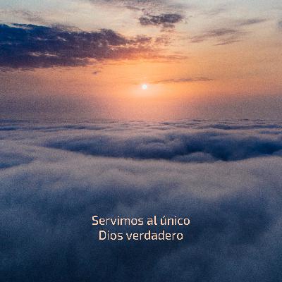 Servimos al único Dios verdadero Servimos al único Dios verdadero
