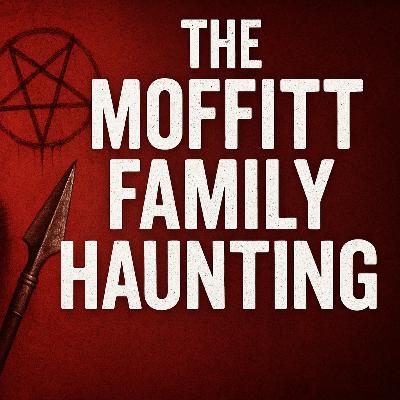 Episode 247: The Moffitt Family Haunting Episode 247: The Moffitt Family Haunting