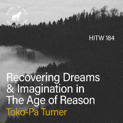 Recovering Dreams & Imagination in the Age of Reason | Toko-pa Turner | HITW 184