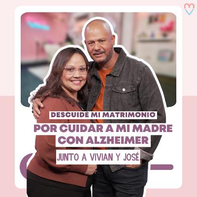 PODCAST | Descuidé mi Matrimonio por Cuidar a mi Madre con Alzheimer - José y Vivian Tejeda