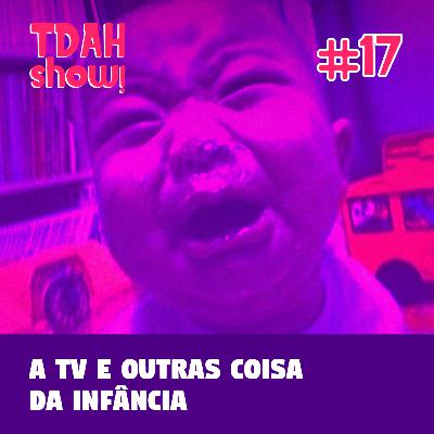 TDAH Show! #17 - A TV e outras coisas da infância TDAH Show! #17 - A TV e outras coisas da infância