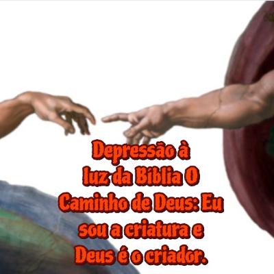 Depressão à luz da Bíblia o Caminho de Deus: Eu sou criatura e Deus é o meu criador .