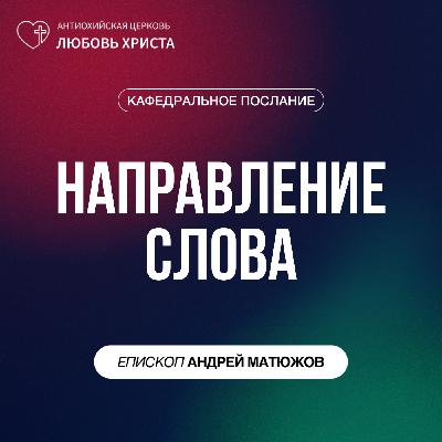 НАПРАВЛЕНИЕ СЛОВА | ЕПИСКОП АНДРЕЙ МАТЮЖОВ НАПРАВЛЕНИЕ СЛОВА | ЕПИСКОП АНДРЕЙ МАТЮЖОВ