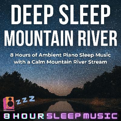 🏞️ Deep Sleep Mountain River | 8 Hours of Ambient Piano Music with a Calm River Stream for Sleep 💤