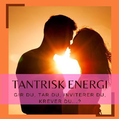 Tantrisk energi - gir du, tar du, inviterer du, krever du...?