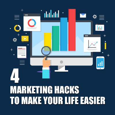 4 MARKETING HACKS TO MAKE YOUR LIFE EASIER 4 MARKETING HACKS TO MAKE YOUR LIFE EASIER