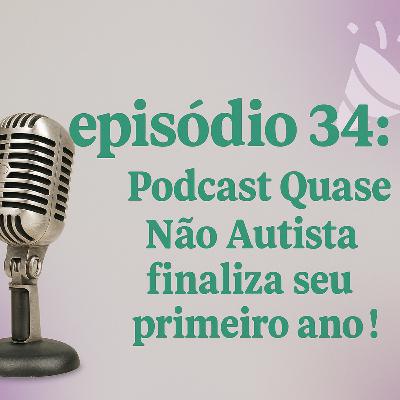 Episódio 34 - Podcast Quase Não Autista finaliza seu primeiro ano !