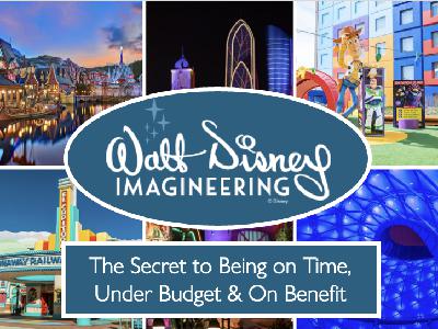 Walt Disney Imagineering: The Secret to Being on Time, Under Budget & On Benefit