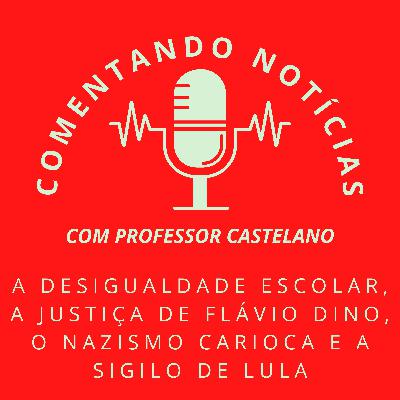 #056 - A desigualdade escolar, a justiça de Flávio Dino, o nazismo carioca e a sigilo de Lula