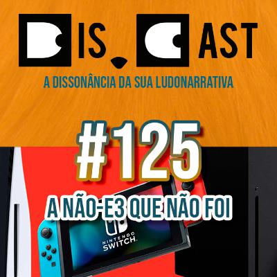 dis.cast #125 - A não-E3 que não foi dis.cast #125 - A não-E3 que não foi