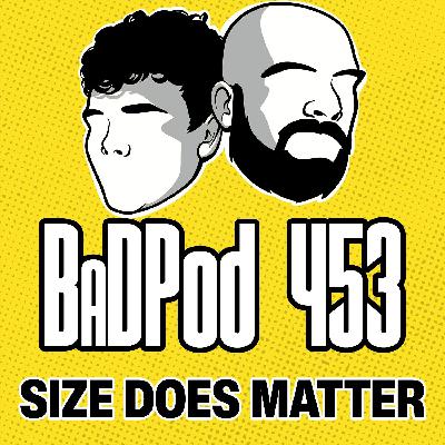 BadPod 453 - Size Does Matter