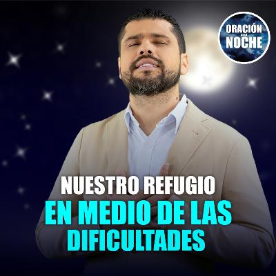 Oración de la Noche: Nuestro refugio en medio de las dificultades #661