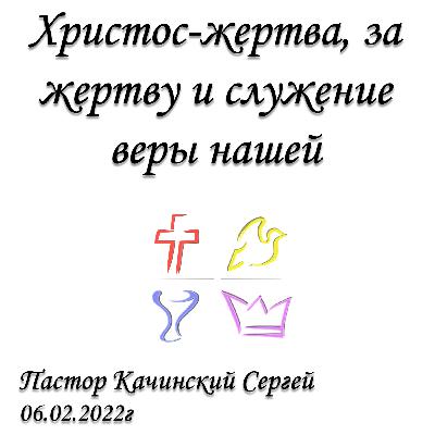 Христос-жертва, за жертву и служение веры нашей | Качинский Сергей | 06.02.2022