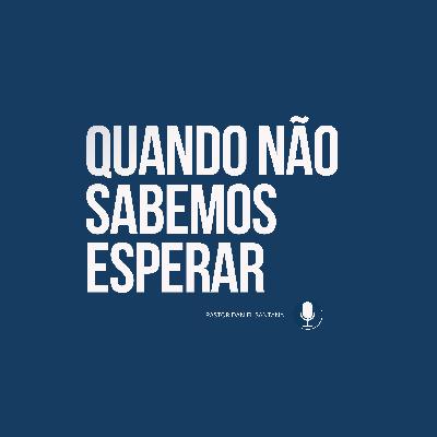 Quando Não Sabemos Esperar | Pastor Daniel Santana Quando Não Sabemos Esperar | Pastor Daniel Santana
