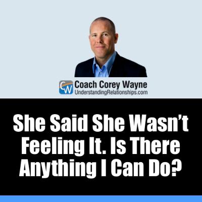 She Said She Wasn’t Feeling It. Is There Anything I Can Do?