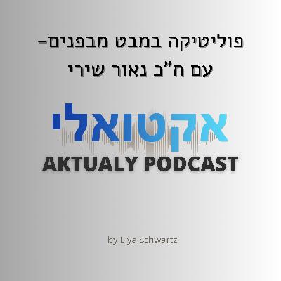 פוליטיקה במבט מבפנים , עם ח"כ נאור שירי
