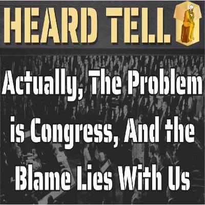 Actually, The Problem is Congress, And the Blame Lies With Us
