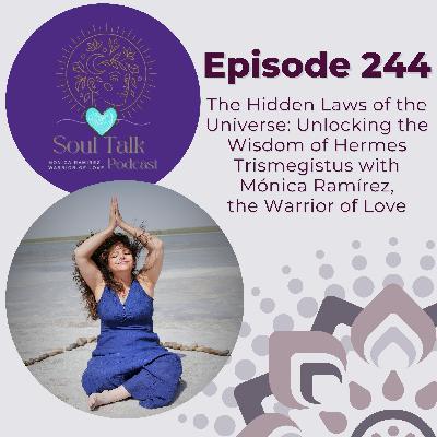 The Soul Talk Episode 244: The Hidden Laws of the Universe: Unlocking the Wisdom of Hermes Trismegistus with Mónica Ramírez, The Warrior of Love