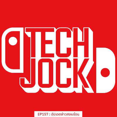TECHJOCK 157 : อัปเดตข่าวสยบร้อน