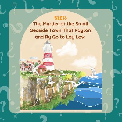 S1:E18 The Murder at the Small Seaside Town that Payton and Ry go to Lay Low