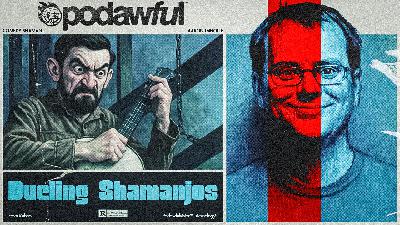 DUELING SHAMANJOS! - PODAWFUL PODCAST EO77