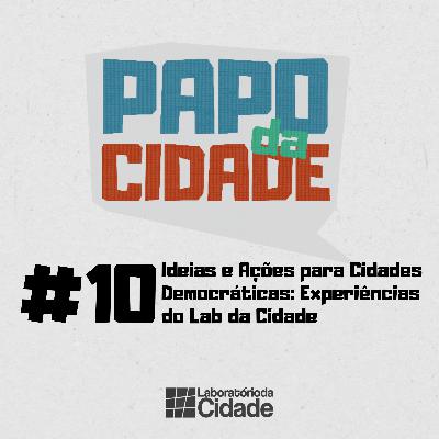 #10 - Ideias e Ações para Cidades Democráticas: Experiências do Lab da Cidade