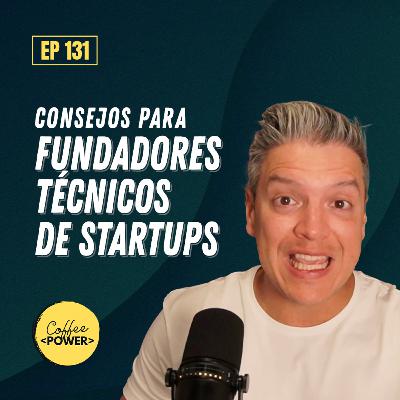 #131 - Consejos para Fundadores Técnicos o CTO de una Startup