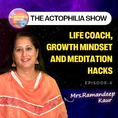 Life coach, growth mindset and meditation Hacks ft. Mrs Ramandeep Kaur | The Actophilia Show | EP.4