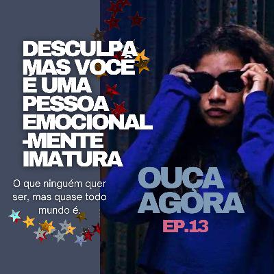 Escritos e Newsletter #13: desculpa, mas você é uma pessoa emocionalmente imatura