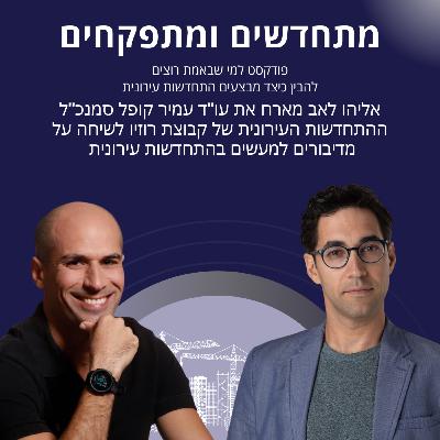 מתחדשים ומתפקחים- אליהו לאב מארח את עו"ד עמיר קופל על התחדשות עירונית עם יותר מעשים ופחות דיבורים