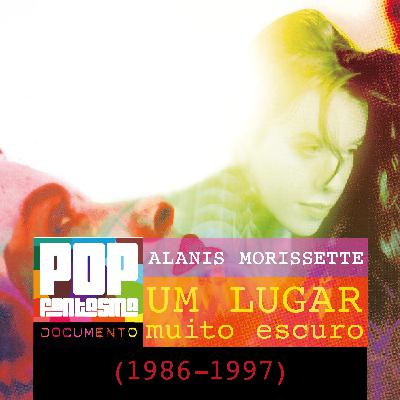PFD #107: Alanis Morissette: Um lugar muito escuro (1986-1997)