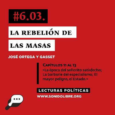 LECTURAS POLÍTICAS #6.3.: Ortega y Gasset. La rebelión de las masas. Capítulos 11 al 13. La época del señorito satisfecho; La barbarie del especialismo; El mayor peligro, el Estado.